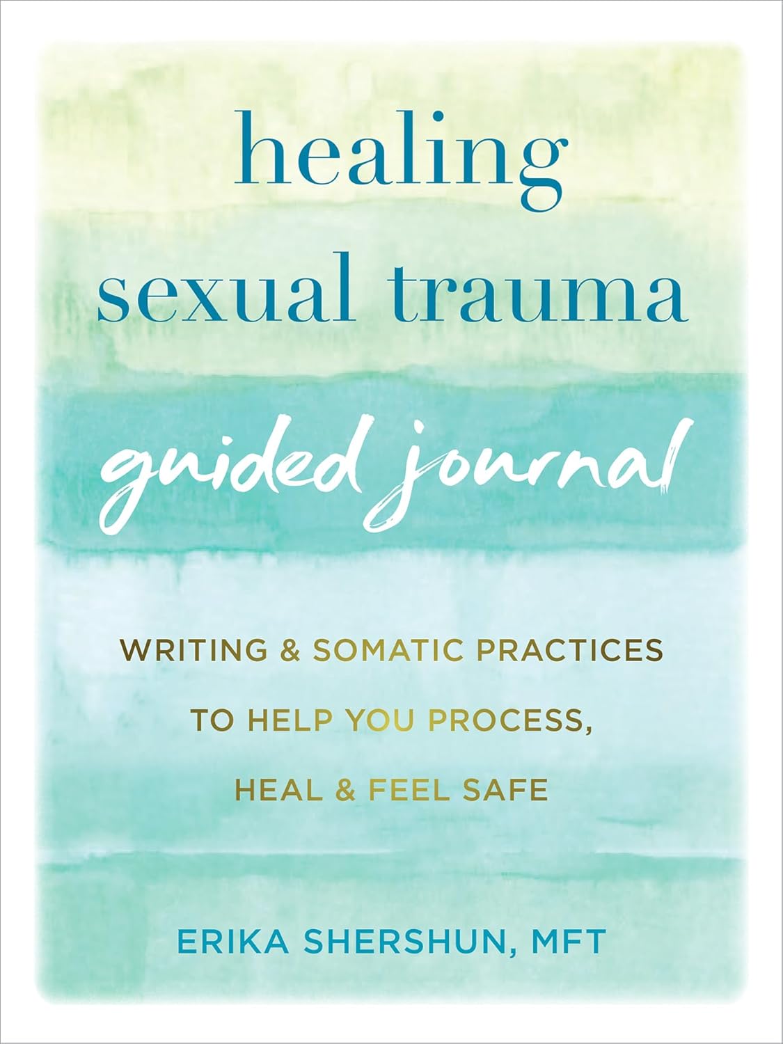 Healing Sexual Trauma Guided Journal Writing and Somatic Practices to Help You Process, Heal, and Feel Safe