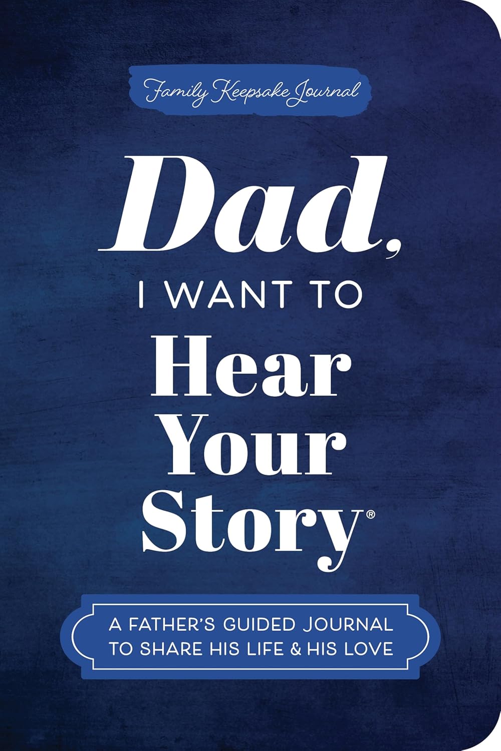 Dad, I Want to Hear Your Story (Expanded Edition) A Father's Guided Journal to Share His Life & His Love